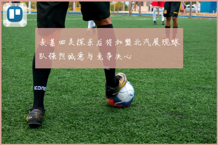 麦基回美探亲后将加盟北汽展现球队强烈诚意与竞争决心