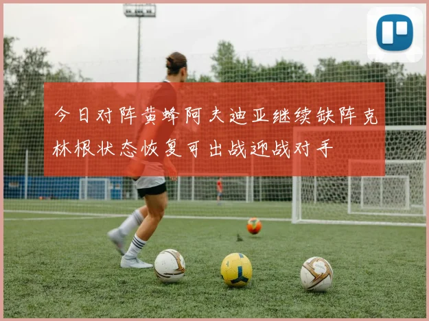今日对阵黄蜂阿夫迪亚继续缺阵克林根状态恢复可出战迎战对手
