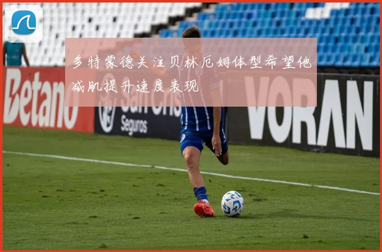 多特蒙德关注贝林厄姆体型希望他减肌提升速度表现