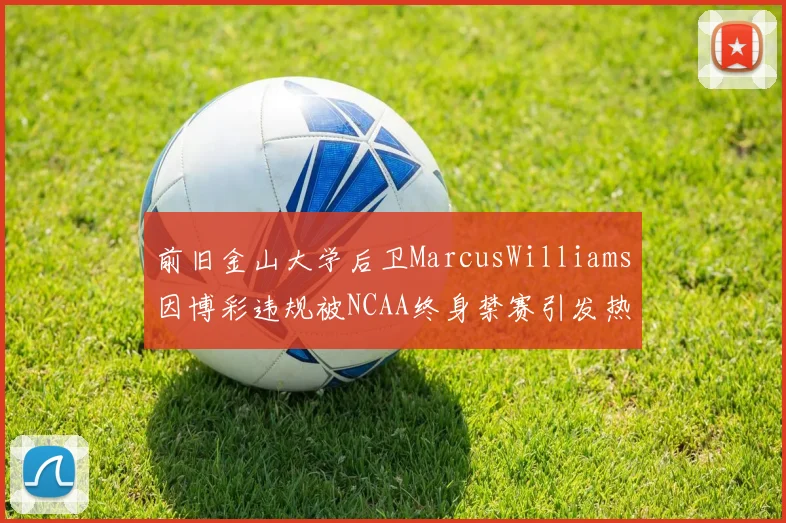 前旧金山大学后卫MarcusWilliams因博彩违规被NCAA终身禁赛引发热议