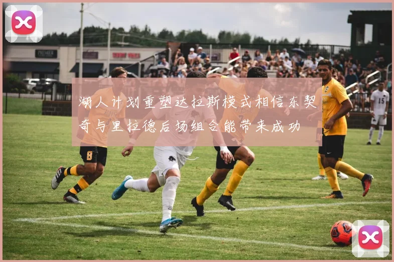 湖人计划重塑达拉斯模式相信东契奇与里拉德后场组合能带来成功