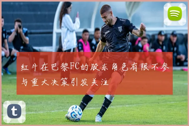 红牛在巴黎FC的股东角色有限不参与重大决策引发关注