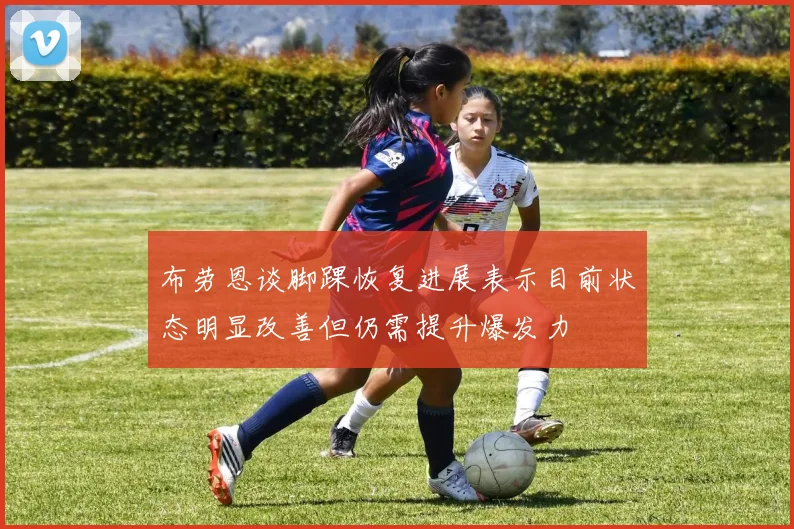 布劳恩谈脚踝恢复进展表示目前状态明显改善但仍需提升爆发力