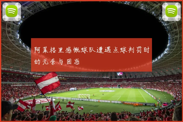 阿莱格里感慨球队遭遇点球判罚时的无奈与困惑