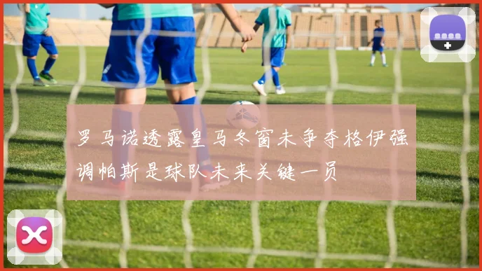罗马诺透露皇马冬窗未争夺格伊强调帕斯是球队未来关键一员