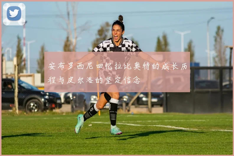安布罗西尼回忆拉比奥特的成长历程与皮尔洛的坚定信念