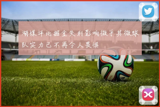 湖媒评论掘金失利影响微乎其微球队实力已不再令人畏惧