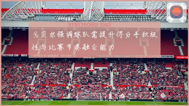 戈贝尔强调球队需提升得分手积极性与比赛节奏融合能力