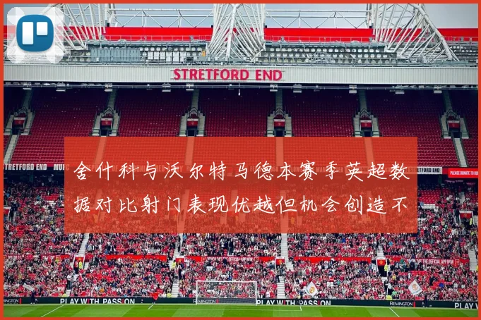 舍什科与沃尔特马德本赛季英超数据对比射门表现优越但机会创造不足