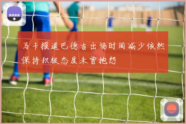 马卡报道巴德吉出场时间减少依然保持积极态度未曾抱怨
