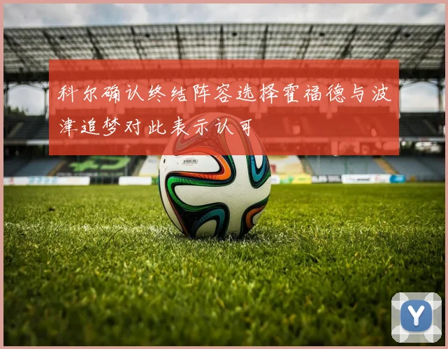 科尔确认终结阵容选择霍福德与波津追梦对此表示认可