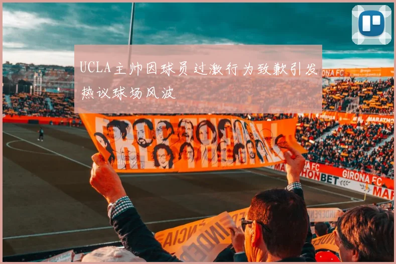 UCLA主帅因球员过激行为致歉引发热议球场风波